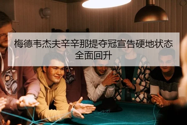 梅德韦杰夫辛辛那提夺冠宣告硬地状态全面回升